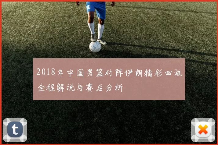 2018年中国男篮对阵伊朗精彩回放全程解说与赛后分析