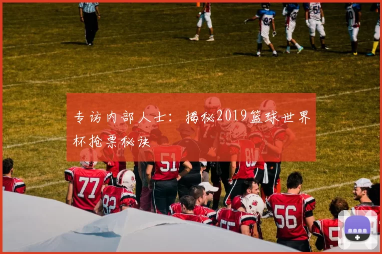 专访内部人士：揭秘2019篮球世界杯抢票秘诀