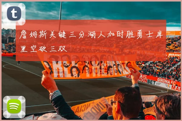 詹姆斯关键三分湖人加时胜勇士库里空砍三双