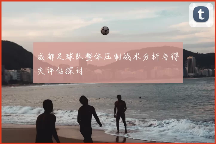 成都足球队整体压制战术分析与得失评估探讨