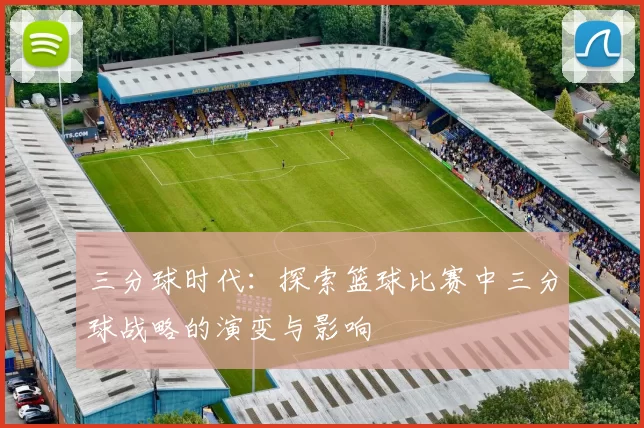 三分球时代：探索篮球比赛中三分球战略的演变与影响