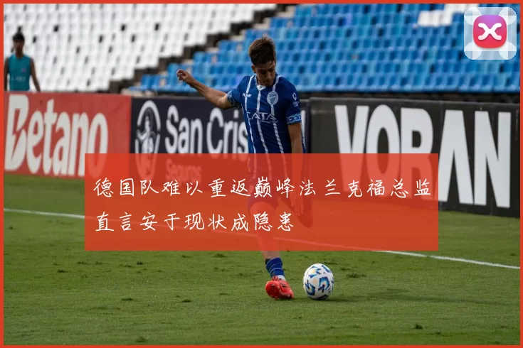 德国队难以重返巅峰法兰克福总监直言安于现状成隐患