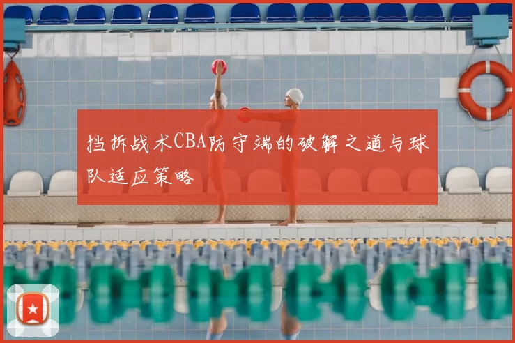 挡拆战术CBA防守端的破解之道与球队适应策略