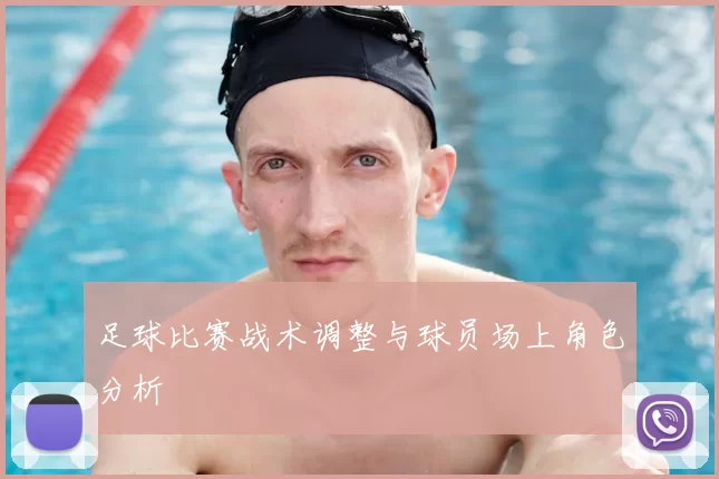足球比赛战术调整与球员场上角色分析