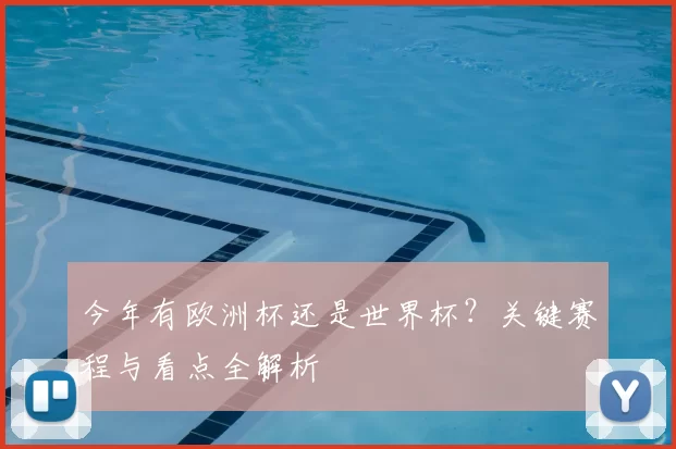 今年有欧洲杯还是世界杯？关键赛程与看点全解析