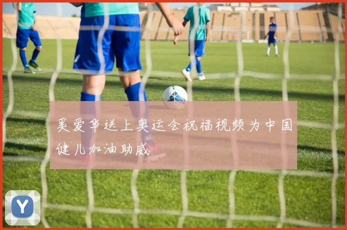 奚爱华送上奥运会祝福视频为中国健儿加油助威