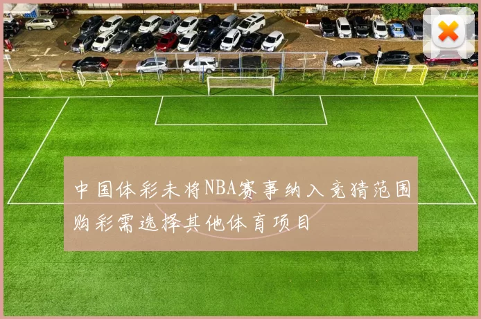 中国体彩未将NBA赛事纳入竞猜范围购彩需选择其他体育项目