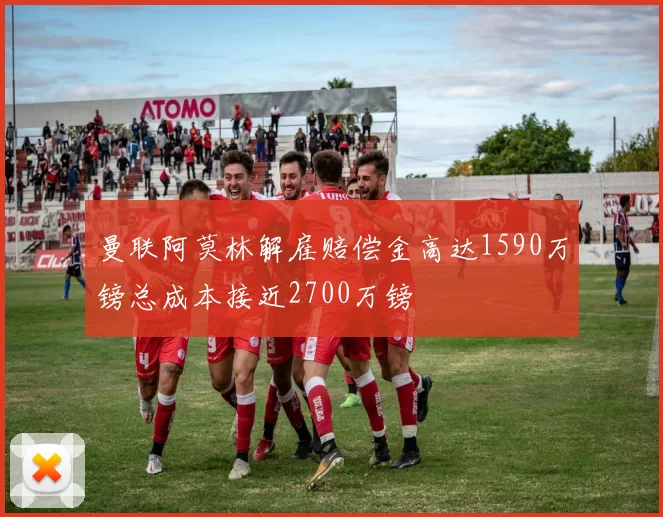曼联阿莫林解雇赔偿金高达1590万镑总成本接近2700万镑