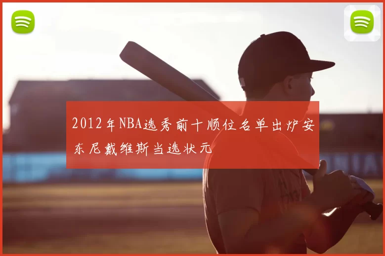 2012年NBA选秀前十顺位名单出炉安东尼戴维斯当选状元