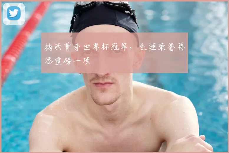 梅西曾夺世界杯冠军，生涯荣誉再添重磅一项