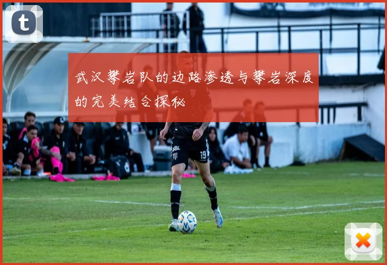 武汉攀岩队的边路渗透与攀岩深度的完美结合探秘