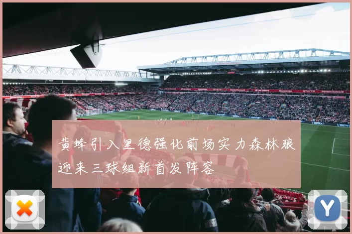 黄蜂引入里德强化前场实力森林狼迎来三球组新首发阵容