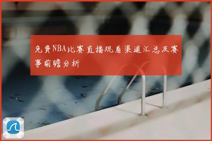 免费NBA比赛直播观看渠道汇总及赛事前瞻分析