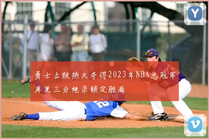 勇士击败热火夺得2023年NBA总冠军库里三分绝杀锁定胜局