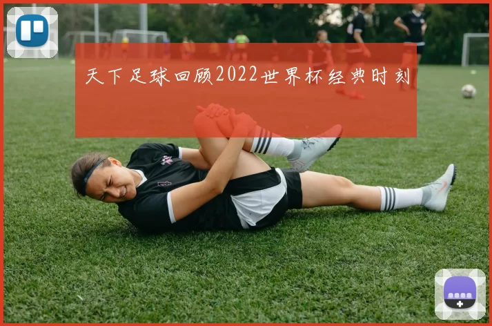 天下足球回顾2022世界杯经典时刻