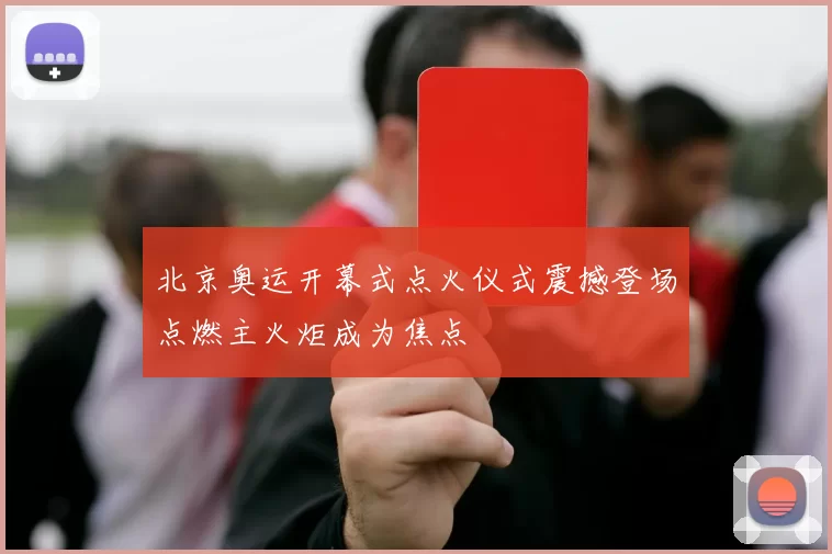 北京奥运开幕式点火仪式震撼登场点燃主火炬成为焦点