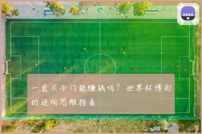 一直买冷门能赚钱吗？世界杯博彩的逆向思维指南