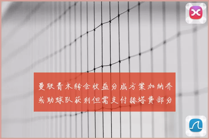 曼联青木转会收益分成方案加纳乔或助球队获利但需支付赫塔费部分收益