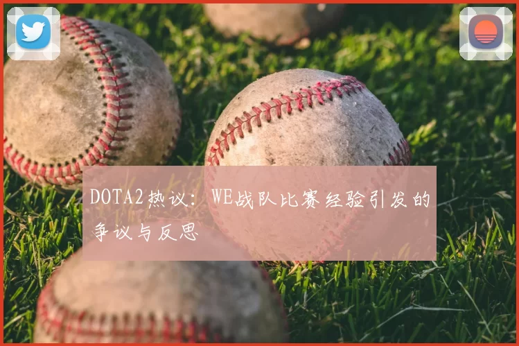 DOTA2热议：WE战队比赛经验引发的争议与反思