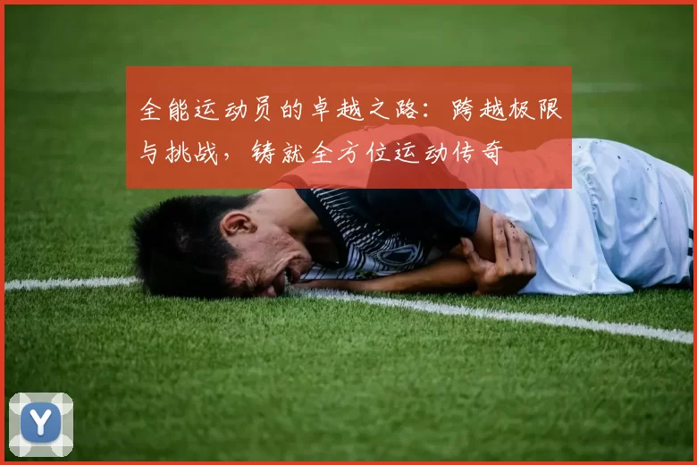 全能运动员的卓越之路：跨越极限与挑战，铸就全方位运动传奇