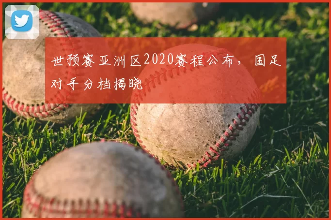 世预赛亚洲区2020赛程公布，国足对手分档揭晓