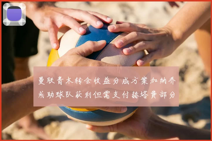 曼联青木转会收益分成方案加纳乔或助球队获利但需支付赫塔费部分收益