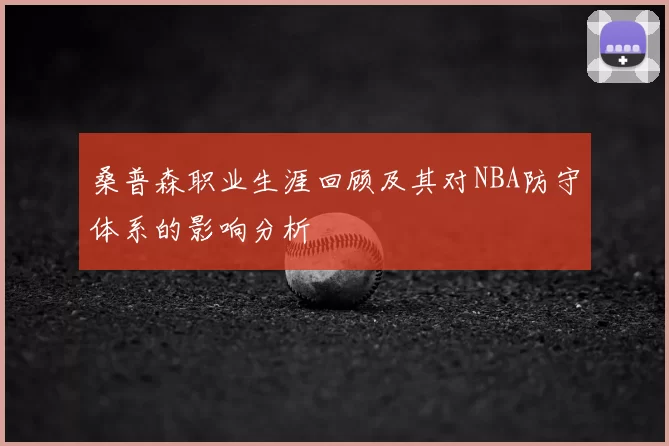 桑普森职业生涯回顾及其对NBA防守体系的影响分析
