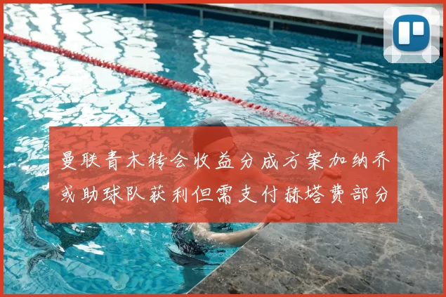 曼联青木转会收益分成方案加纳乔或助球队获利但需支付赫塔费部分收益