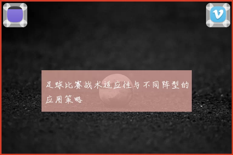 足球比赛战术适应性与不同阵型的应用策略