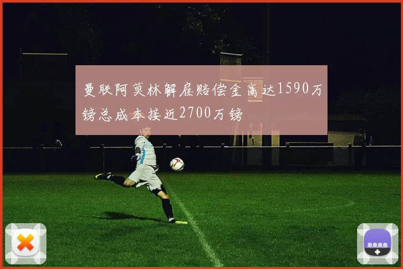 曼联阿莫林解雇赔偿金高达1590万镑总成本接近2700万镑