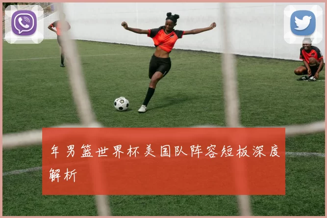 年男篮世界杯美国队阵容短板深度解析