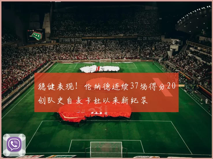 稳健表现！伦纳德连续37场得分20创队史自麦卡杜以来新纪录