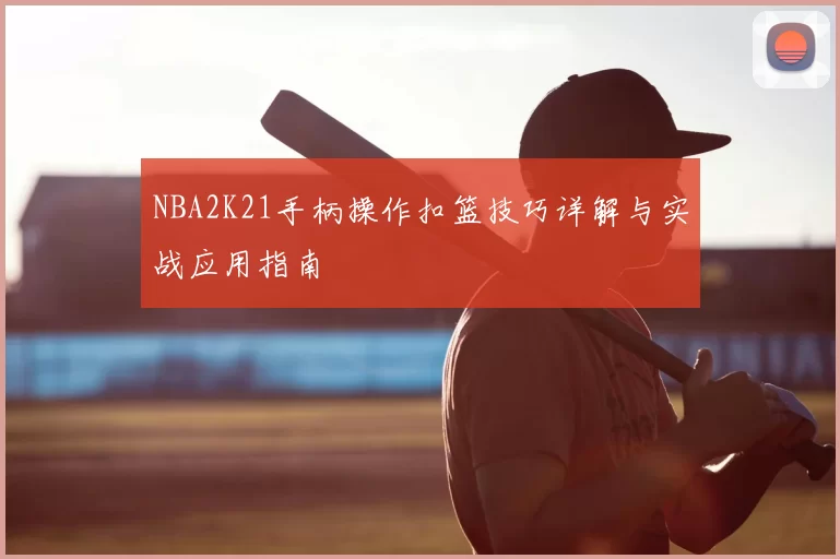NBA2K21手柄操作扣篮技巧详解与实战应用指南