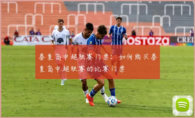 秦皇岛中超联赛门票:如何购买秦皇岛中超联赛的比赛门票