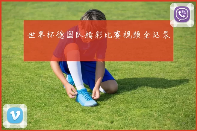 世界杯德国队精彩比赛视频全记录
