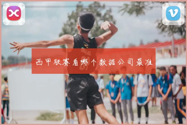 西甲联赛看哪个数据公司最准