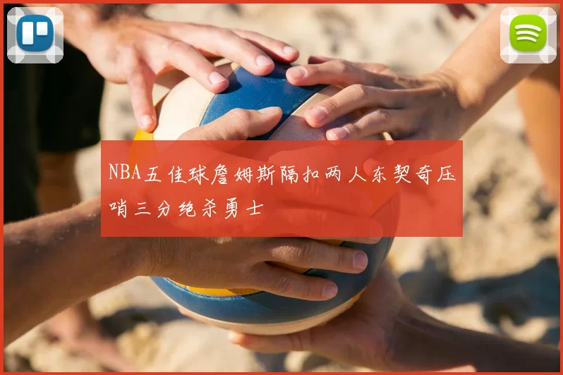 NBA五佳球詹姆斯隔扣两人东契奇压哨三分绝杀勇士