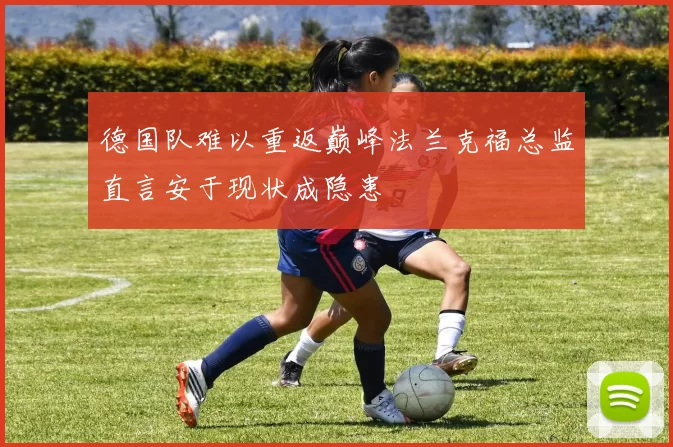 德国队难以重返巅峰法兰克福总监直言安于现状成隐患