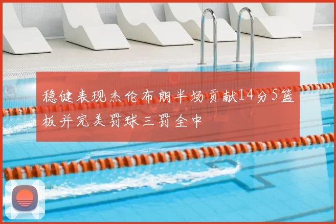稳健表现杰伦布朗半场贡献14分5篮板并完美罚球三罚全中