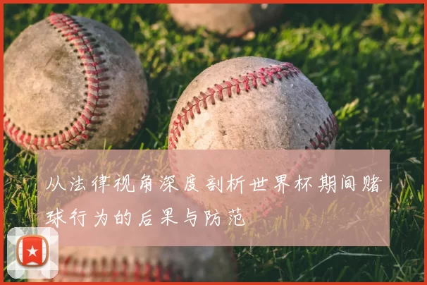 从法律视角深度剖析世界杯期间赌球行为的后果与防范