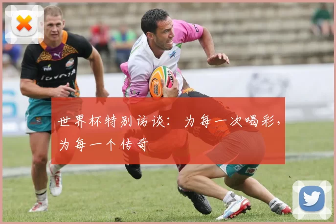 世界杯特别访谈：为每一次喝彩，为每一个传奇