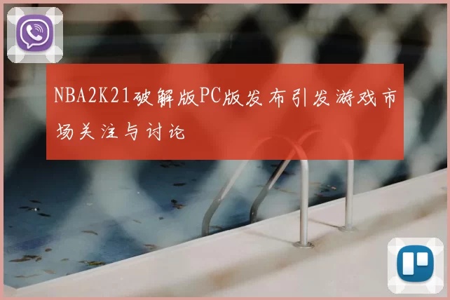 NBA2K21破解版PC版发布引发游戏市场关注与讨论