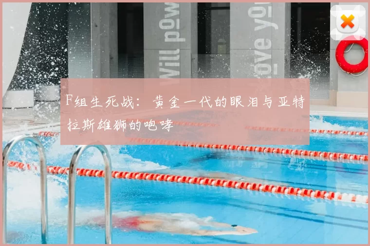 F组生死战：黄金一代的眼泪与亚特拉斯雄狮的咆哮