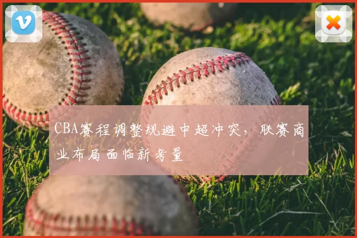 CBA赛程调整规避中超冲突,联赛商业布局面临新考量