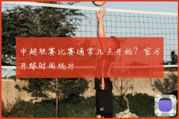 中超联赛比赛通常几点开始？官方开球时间统计