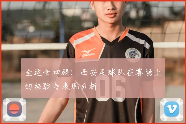全运会回顾:西安足球队在赛场上的经验与表现分析