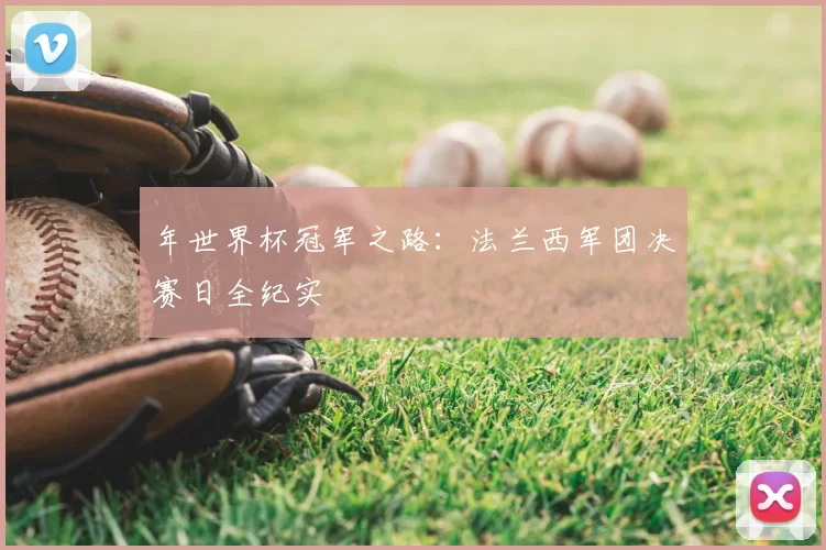 年世界杯冠军之路:法兰西军团决赛日全纪实