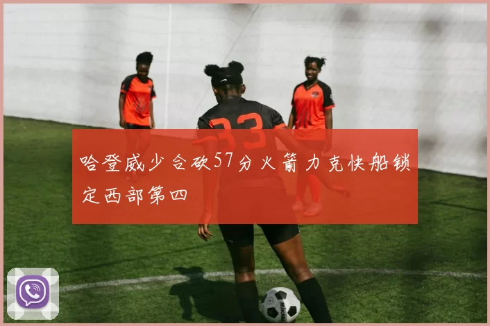 哈登威少合砍57分火箭力克快船锁定西部第四