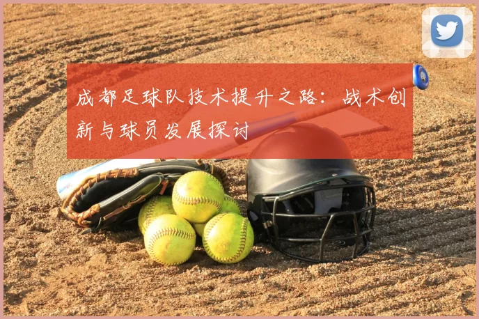 成都足球队技术提升之路：战术创新与球员发展探讨
