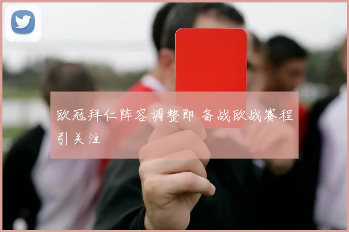 欧冠拜仁阵容调整即 备战欧战赛程引关注